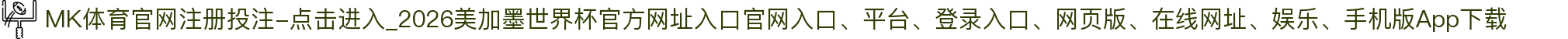 MK体育官网注册投注-点击进入_2026美加墨世界杯官方网址入口